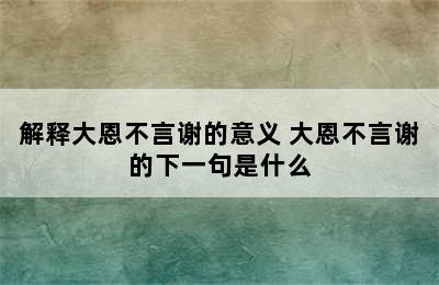 解释大恩不言谢的意义 大恩不言谢的下一句是什么